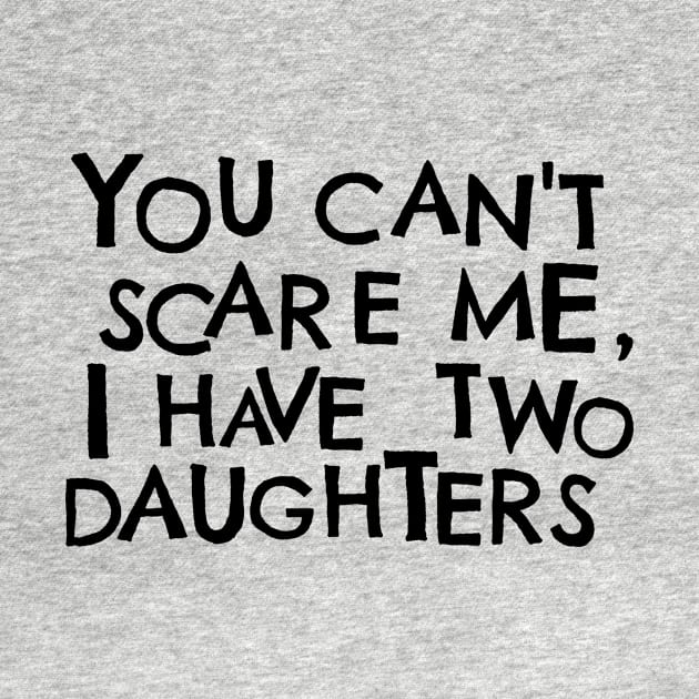 You Cant Scare Me, I have Two Daughters by PhraseAndPhrase